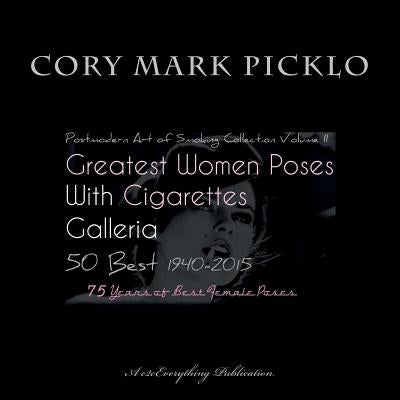 Greatest Women Poses with Cigarettes Galleria 50 Best 1940-2015: Postmodern Art of Smoking II 75 Years of Best Female Poses by Picklo, Cory Mark