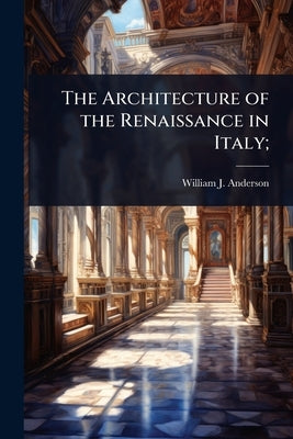 The Architecture of the Renaissance in Italy; by Anderson, William J. 1864-1900