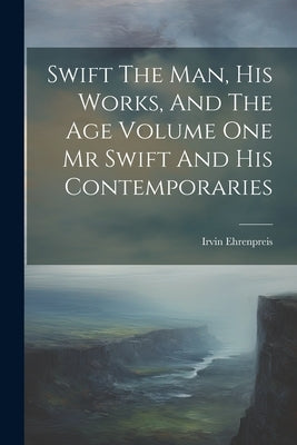 Swift The Man, His Works, And The Age Volume One Mr Swift And His Contemporaries by Ehrenpreis, Irvin