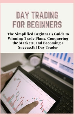 Day Trading for Beginners: The Simplified Beginner's Guide to Winning Trade Plans, Conquering the Markets, and Becoming a Successful Day Trader by Cummings, Johhny
