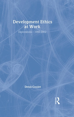 Development Ethics at Work: Explorations - 1960-2002 by Goulet, Denis