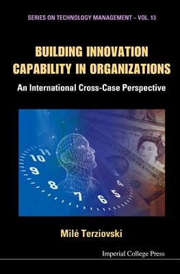 Building Innovation Capability in Organizations: An International Cross-Case Perspective by Terziovski, Mile