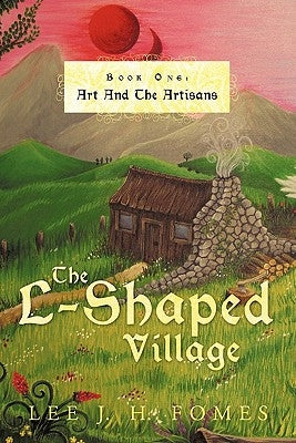 The L-Shaped Village Book One: Art and the Artisans by Fomes, Lee J. H.