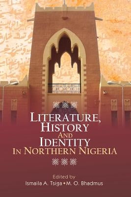Literature, History and Identity in Northern Nigeria by Tsiga, Ismaila a.