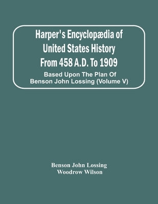 Harper'S Encyclopædia Of United States History From 458 A.D. To 1909: Based Upon The Plan Of Benson John Lossing (Volume V) by John Lossing, Benson