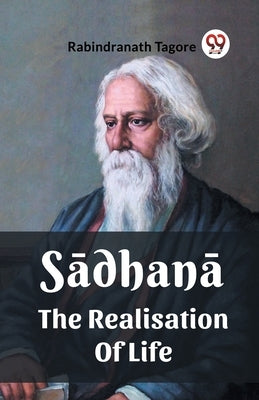 Sadhana The Realisation Of Life by Tagore, Rabindranath