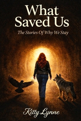 What Saved Us: The Stories of Why We Stay by Lynne, Kitty