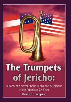 The Trumpets of Jericho: A Romantic Novel About Bands and Musicians in the American Civil War by Thompson, Victor H.