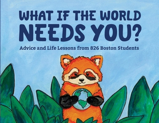 What if the World Needs You?: Advice and Life Lessons by 826 Boston Students