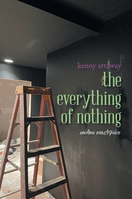 The Everything of Nothing: Undone Masterpiece by Attaway, Kenny