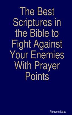 The Best scriptures in the Bible to Fight Against Your Enemies: With Prayer Points by Isaac Ng, Freedom