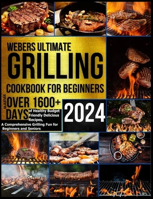 Webers Ultimate Grilling Cookbook 2024: Master over 1600 + Days of Healthy Budget Friendly Delicious Recipes, a Comprehensive Grilling Fun for Beginne by Smitham, Angeline
