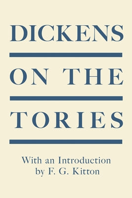 Dickens on the Tories: With an Introduction by F. G. Kitton by Dickens, Charles