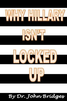 Why Hillary Isn't Locked Up by Bridges, John