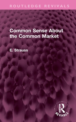Common Sense about the Common Market: Germany and Britain in Post-War Europe by Strauss, E.