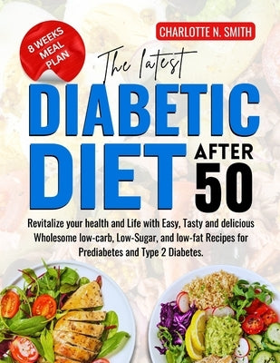 The Latest Diabetic Diet After 50: Revitalize your health and Life with Easy, Tasty and delicious Wholesome low-carb, Low-Sugar, and low-fat Recipes f by N, Charlotte
