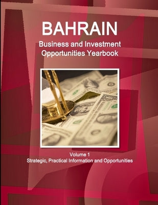 Bahrain Business and Investment Opportunities Yearbook Volume 1 Strategic, Practical Information and Opportunities by Ibp, Inc