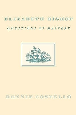 Elizabeth Bishop: Questions of Mastery by Costello, Bonnie