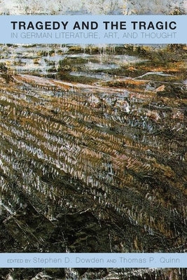 Tragedy and the Tragic in German Literature, Art, and Thought by Dowden, Stephen D.