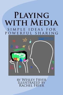 Playing with Media: simple ideas for powerful sharing by Fryer, Rachel C.