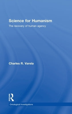 Science For Humanism: The Recovery of Human Agency by Varela, Charles R.