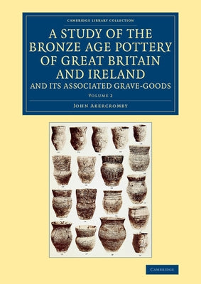 A Study of the Bronze Age Pottery of Great Britain and Ireland and Its Associated Grave-Goods by Abercromby, John