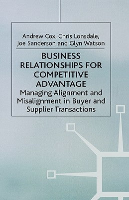 Business Relationships for Competitive Advantage: Managing Alignment and Misalignment in Buyer and Supplier Transactions by Cox, A.