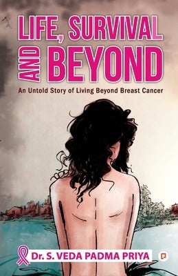 Life, Survival And Beyond (An Untold Story of Living Beyond Breast Cancer) by Padmapriya, S. Veda