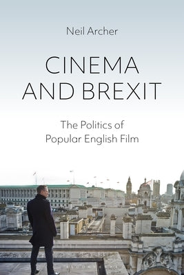 Cinema and Brexit: The Politics of Popular English Film by Archer, Neil