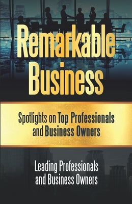 Remarkable Business: Spotlights on Top Professionals and Business Owners by Marburger, Adam