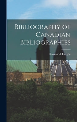Bibliography of Canadian Bibliographies by Tanghe, Raymond 1898-