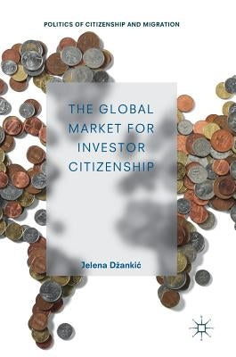 The Global Market for Investor Citizenship by Dzankic, Jelena