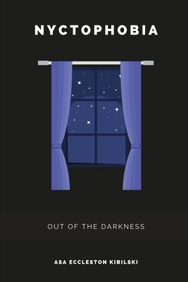 Nyctophobia: Out of the Darkness: A Practical Approach to Overcoming Your Fear of the Dark by Eccleston Kibilski, Asa