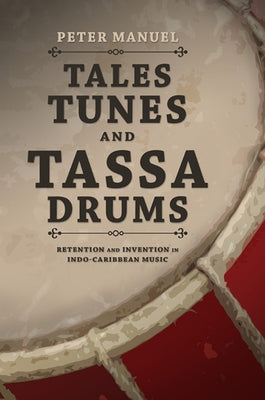 Tales, Tunes, and Tassa Drums: Retention and Invention Into Indo-Caribbean Music by Manuel, Peter