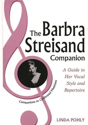 The Barbra Streisand Companion: A Guide to Her Vocal Style and Repertoire by Pohly, Linda