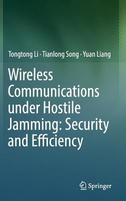 Wireless Communications Under Hostile Jamming: Security and Efficiency by Li, Tongtong