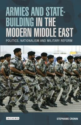 Armies and State-Building in the Modern Middle East: Politics, Nationalism and Military Reform by Cronin, Stephanie