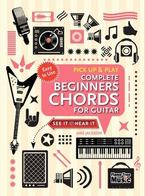 Complete Beginners Chords for Guitar (Pick Up and Play): Quick Start, Easy Diagrams by Jackson, Jake