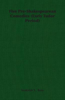 Five Pre-Shakespearean Comedies (Early Tudor Period) by Boas, Frederick S.