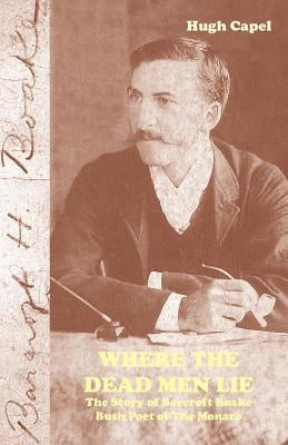Where the Dead Men Lie: The Story of Barcroft Boake, Bush Poet of The Monaro by Capel, Hugh