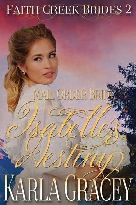 Mail Order Bride - Isabelle's Destiny: Sweet Clean Historical Western Mail Order Bride Inspirational Romance by Gracey, Karla