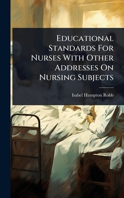 Educational Standards For Nurses With Other Addresses On Nursing Subjects by Robb, Isabel Hampton