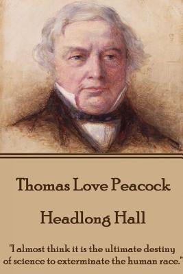 Thomas Love Peacock - Headlong Hall: "I almost think it is the ultimate destiny of science to exterminate the human race." by Peacock, Thomas Love