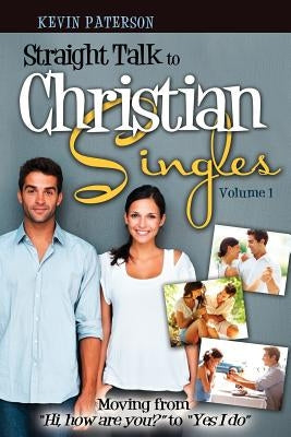 Straight Talk to Christian Singles: Moving from "Hi, how are you?" to "Yes, I do" by Paterson, Kevin