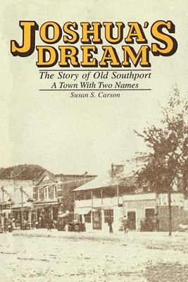Joshua's Dream: The Story of Old Southport, A Town With Two Names by Carson, Susan S.