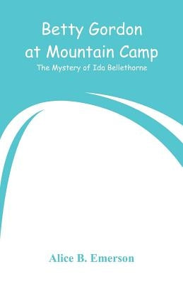 Betty Gordon at Mountain Camp: The Mystery of Ida Bellethorne by Emerson, Alice B.
