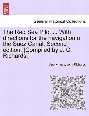 The Red Sea Pilot ... with Directions for the Navigation of the Suez Canal. Second Edition. [Compiled by J. C. Richards.] by Anonymous