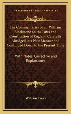 The Commentaries of Sir William Blackstone on the Laws and Constitution of England Carefully Abridged in a New Manner and Continued Down to the Presen by Curry, William