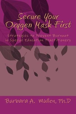 Secure You Oxygen Mask First: : Strategies to Prevent Burnout in Special Eduation Practitioners by Mullen Ph. D., Barbara A.