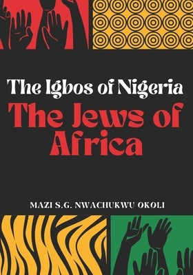 The Igbos of Nigeria: The Jews of Africa by Nwachukwu Okoli, Mazi S. G.